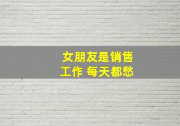 女朋友是销售工作 每天都愁